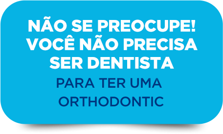 NÃO SE PREOCUPE
                VOCÊ NÃO PRECISA
                SER DENTISTA 
                PARA TER UMA 
                ORTHODONTIC